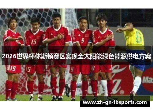2026世界杯休斯顿赛区实现全太阳能绿色能源供电方案