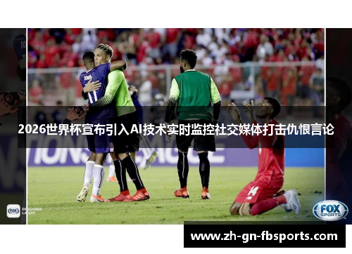 2026世界杯宣布引入AI技术实时监控社交媒体打击仇恨言论