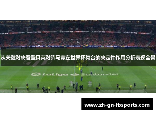 从关键对决看登贝莱对阵马竞在世界杯舞台的决定性作用分析表现全景 从关键对决看登贝莱对阵马竞在世界杯舞台的决定性作用分析表现全景