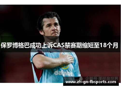 保罗博格巴成功上诉CAS禁赛期缩短至18个月 