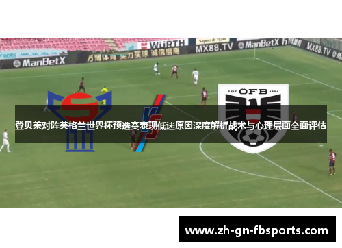 登贝莱对阵英格兰世界杯预选赛表现低迷原因深度解析战术与心理层面全面评估 登贝莱对阵英格兰世界杯预选赛表现低迷原因深度解析战术与心理层面全面评估